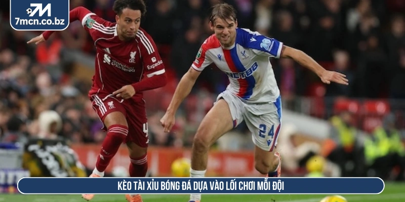 Kèo Tài Xỉu Bóng Đá Và Chiến Lược Soi Tỷ Lệ Cược Hiệu Quả 2 Kèo tài xỉu bóng đá dựa vào lối chơi mỗi đội