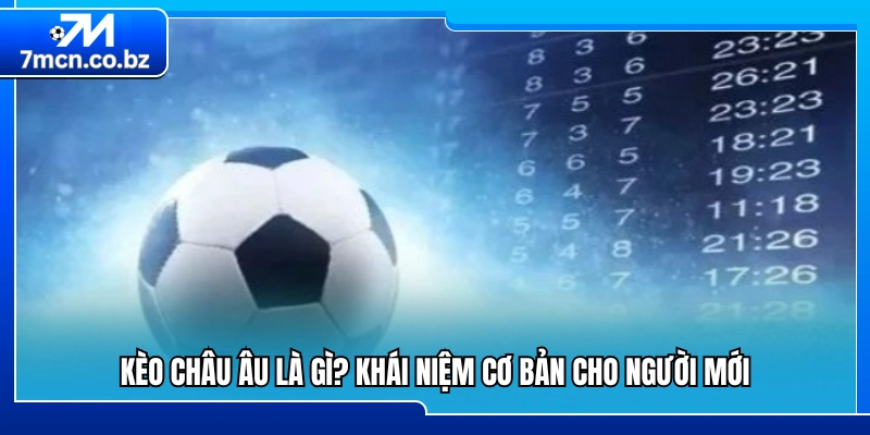 Giải Mã Kèo Châu Âu Chi Tiết Và Mẹo Xem Kèo Hiệu Quả 1 Kèo châu Âu là gì? Hướng dẫn nhập môn dễ hiểu nhất