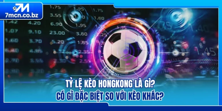 Tỷ Lệ Kèo Hongkong Là Gì? Có Gì Đặc Biệt So Với Kèo Khác?